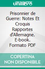 Prisonnier de Guerre: Notes Et Croquis Rapportes d'Allemagne. E-book. Formato PDF ebook