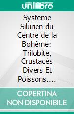 Systeme Silurien du Centre de la Bohême: Trilobite, Crustacés Divers Et Poissons. E-book. Formato PDF ebook di Joachim Barrande