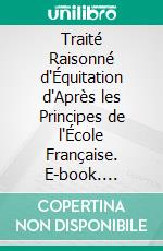 Traité Raisonné d'Équitation d'Après les Principes de l'École Française. E-book. Formato PDF ebook