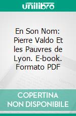 En Son Nom: Pierre Valdo Et les Pauvres de Lyon. E-book. Formato PDF