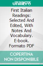 First Italian Readings: Selected And Edited, With Notes And Vocabulary. E-book. Formato PDF ebook di Benjamin Lester Bowen