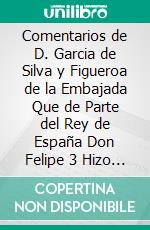 Comentarios de D. Garcia de Silva y Figueroa de la Embajada Que de Parte del Rey de España Don Felipe 3 Hizo al Rey Xa Abas de PersiaLos Publica la Sociedad de Bibliófilos Españoles. E-book. Formato PDF ebook di Silva Y. Figueroa