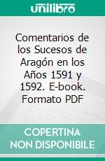 Comentarios de los Sucesos de Aragón en los Años 1591 y 1592. E-book. Formato PDF ebook