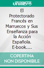 El Protectorado Francés en Marruecos y Sus Enseñanza para la Acción Española. E-book. Formato PDF ebook