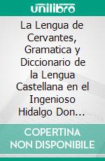 La Lengua de Cervantes, Gramatica y Diccionario de la Lengua Castellana en el Ingenioso Hidalgo Don Quijote de Lamancha. E-book. Formato PDF ebook