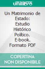 Un Matrimonio de Estado: Estudio Histórico Político. E-book. Formato PDF