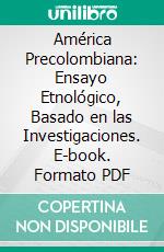 América Precolombiana: Ensayo Etnológico, Basado en las Investigaciones. E-book. Formato PDF ebook di Mariano Delmiro Encarnación Soler Mariano Soler