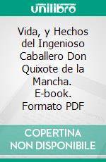 Vida, y Hechos del Ingenioso Caballero Don Quixote de la Mancha. E-book. Formato PDF ebook
