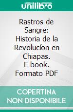 Rastros de Sangre: Historia de la Revolucíon en Chiapas. E-book. Formato PDF ebook
