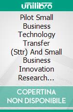 Pilot Small Business Technology Transfer (Sttr) And Small Business Innovation Research (Sbir) Program. E-book. Formato PDF ebook