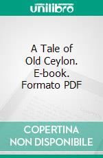 A Tale of Old Ceylon. E-book. Formato PDF ebook