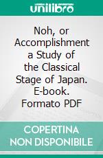 Noh, or Accomplishment a Study of the Classical Stage of Japan. E-book. Formato PDF ebook