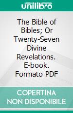 The Bible of Bibles; Or Twenty-Seven Divine Revelations. E-book. Formato PDF ebook di Kersey Graves