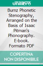 Burnz Phonetic Stenography, Arranged on the Basis of Isaac Pitman's Phonography. E-book. Formato PDF ebook di Eliza Boardman Burnz