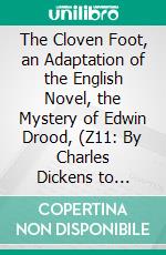 The Cloven Foot, an Adaptation of the English Novel, the Mystery of Edwin Drood, (Z11: By Charles Dickens to American Scenes, and Customs and Nomenclature. E-book. Formato PDF ebook