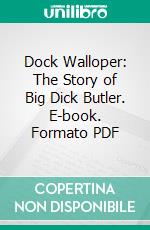 Dock Walloper: The Story of Big Dick Butler. E-book. Formato PDF ebook di Richard Joseph Butler