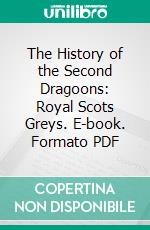 The History of the Second Dragoons: Royal Scots Greys. E-book. Formato PDF ebook di Edward Almack