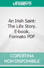 An Irish Saint: The Life Story. E-book. Formato PDF ebook di Helen E. Bingham