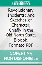 Revolutionary Incidents: And Sketches of Character, Chiefly in the Old North State. E-book. Formato PDF ebook