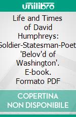 Life and Times of David Humphreys: Soldier-Statesman-Poet, 'Belov'd of Washington'. E-book. Formato PDF ebook