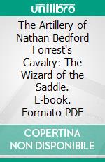 The Artillery of Nathan Bedford Forrest's Cavalry: The Wizard of the Saddle. E-book. Formato PDF ebook