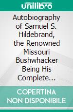 Autobiography of Samuel S. Hildebrand, the Renowned Missouri Bushwhacker Being His Complete Confession. E-book. Formato PDF ebook