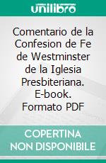 Comentario de la Confesion de Fe de Westminster de la Iglesia Presbiteriana. E-book. Formato PDF ebook