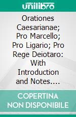 Orationes Caesarianae; Pro Marcello; Pro Ligario; Pro Rege Deiotaro: With Introduction and Notes. E-book. Formato PDF ebook di Marcus Tullius Cicero