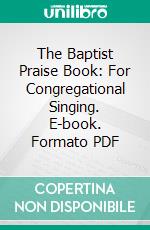 The Baptist Praise Book: For Congregational Singing. E-book. Formato PDF ebook di Richard Fuller