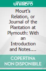 Mourt’s Relation, or Journal of the Plantation at Plymouth: With an Introduction and Notes. E-book. Formato PDF ebook di Henry Martyn Dexter