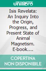 Isis Revelata: An Inquiry Into the Origin, Progress, and Present State of Animal Magnetism. E-book. Formato PDF ebook di John Campbell Colquhoun