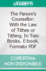 The Parson's Counsellor: With the Law of Tithes or Tithing; In Two Books. E-book. Formato PDF