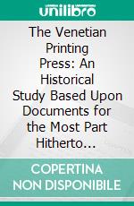 The Venetian Printing Press: An Historical Study Based Upon Documents for the Most Part Hitherto Unpublished. E-book. Formato PDF