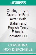 Otello, a Lyric Drama in Four Acts: With Italian and English Text. E-book. Formato PDF ebook