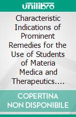 Characteristic Indications of Prominent Remedies for the Use of Students of Materia Medica and Therapeutics. E-book. Formato PDF ebook