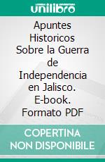 Apuntes Historicos Sobre la Guerra de Independencia en Jalisco. E-book. Formato PDF ebook