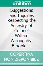 Suggestions and Inquiries Respecting the Ancestry of Colonel William Willoughby. E-book. Formato PDF ebook di Evelyn McCurdy Salisbury