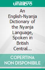 An English-Nyanja Dictionary of the Nyanja Language, Spoken in British Central Africa. E-book. Formato PDF