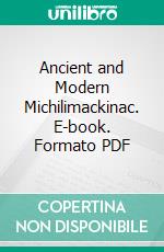 Ancient and Modern Michilimackinac. E-book. Formato PDF ebook