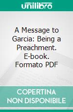 A Message to Garcia: Being a Preachment. E-book. Formato PDF ebook