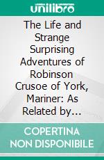 The Life and Strange Surprising Adventures of Robinson Crusoe of York, Mariner: As Related by Himself. E-book. Formato PDF ebook