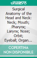 Surgical Anatomy of the Head and Neck: Neck; Mouth; Pharynx; Larynx; Nose; Orbit; Eyeball; Organ of Hearing; Brain; Back of Neck; Cranium; Scalp; Face. E-book. Formato PDF ebook di John B. Deaver