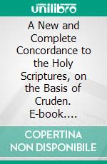 A New and Complete Concordance to the Holy Scriptures, on the Basis of Cruden. E-book. Formato PDF ebook