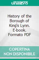 History of the Borough of King's Lynn. E-book. Formato PDF ebook