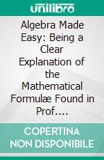 Algebra Made Easy: Being a Clear Explanation of the Mathematical Formulæ Found in Prof. Thompson's Dynamo-Electric Machinery and Polyphase Electric Currents. E-book. Formato PDF ebook di Edwin J. Houston