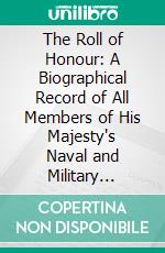 The Roll of Honour: A Biographical Record of All Members of His Majesty's Naval and Military Forces Who Have Fallen in the War; With Some 2, 500 Portraits. E-book. Formato PDF ebook