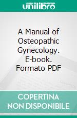 A Manual of Osteopathic Gynecology. E-book. Formato PDF ebook di Percy H. Woodall