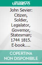 John Sevier: Citizen, Soldier, Legislator, Governor, Statesman; 1744 1815. E-book. Formato PDF ebook di Oliver Perry Temple