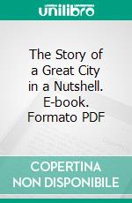 The Story of a Great City in a Nutshell. E-book. Formato PDF ebook di Harry Brazee Wandell