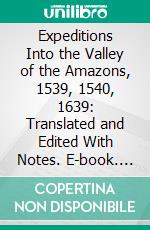 Expeditions Into the Valley of the Amazons, 1539, 1540, 1639: Translated and Edited With Notes. E-book. Formato PDF ebook